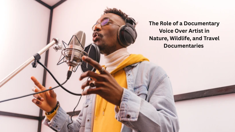 The Role of a Documentary Voice Over Artist in Nature, Wildlife, and Travel Documentaries