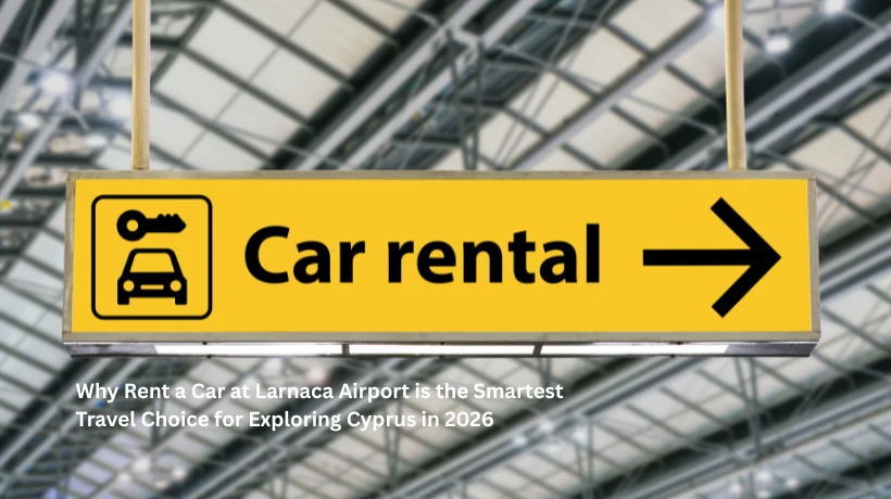 Why Rent a Car at Larnaca Airport is the Smartest Travel Choice for Exploring Cyprus in 2026