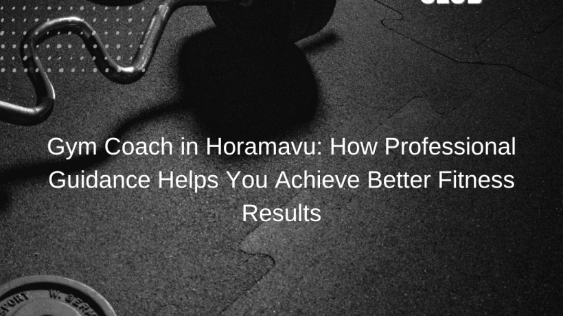 Gym Coach in Horamavu: How Professional Guidance Helps You Achieve Better Fitness Results