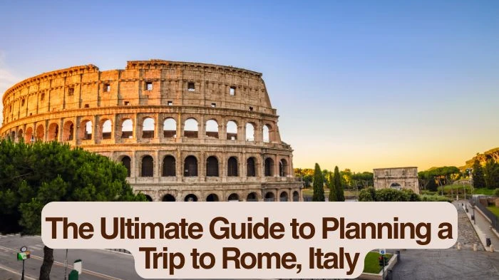 The Ultimate Guide to Planning a Trip to Rome, Italy