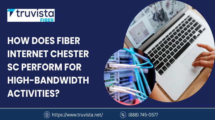 How Does Fiber Internet Chester SC Perform for High-Bandwidth Activities?